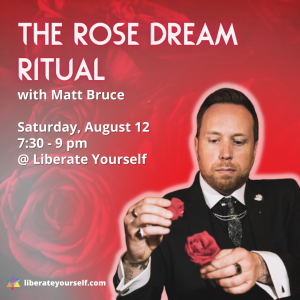 red background with picture of a rose and a man holding a rose as well. Image reads: the rose dream ritual with matt bruce on saturday august 12th from 7:30 to 9pm at liberate yourself